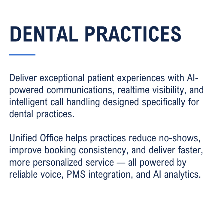 Deliver exceptional patient experiences with AI-powered communications, realtime visibility, and intelligent call handling designed specifically for dental practices. Unified Office helps practices reduce no-shows, improve booking consistency, and deliver faster, more personalized service — all powered by reliable voice, PMS integration, and AI analytics.<br />
